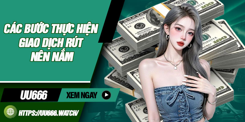 Rút Tiền UU666 – Hướng Dẫn Thao Tác Đơn Giản, Nhanh Chóng 3 Các bước thực hiện giao dịch rút nên nắm