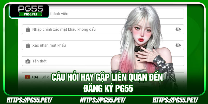 Đăng Ký PG55 – Mở Tài Khoản Nhanh, Bắt Đầu Trải Nghiệm Ngay 5 Câu hỏi hay gặp liên quan đến đăng ký PG55