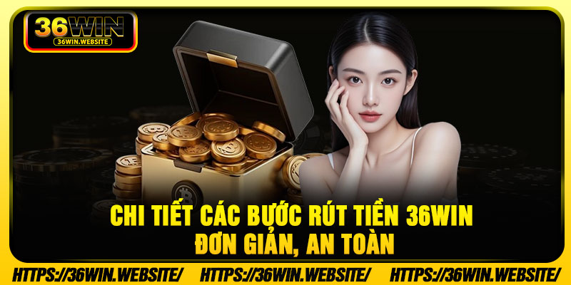 Rút Tiền 36WIN - Và 3 Bước Thao Tác Nhanh Gọn, An Toàn 3 Chi tiết các bước rút tiền 36WIN đơn giản, an toàn