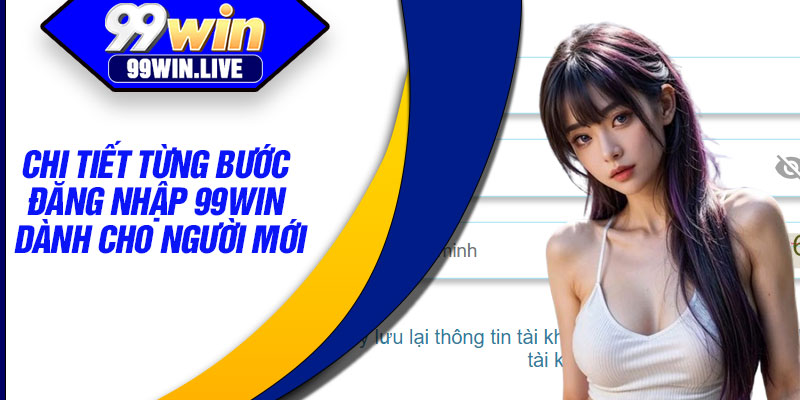 Đăng Nhập 99WIN – Kết Nối Nhanh Đến Hệ Thống Giải Trí Trực Tuyến 3 Chi tiết từng bước đăng nhập 99WIN dành cho người mới
