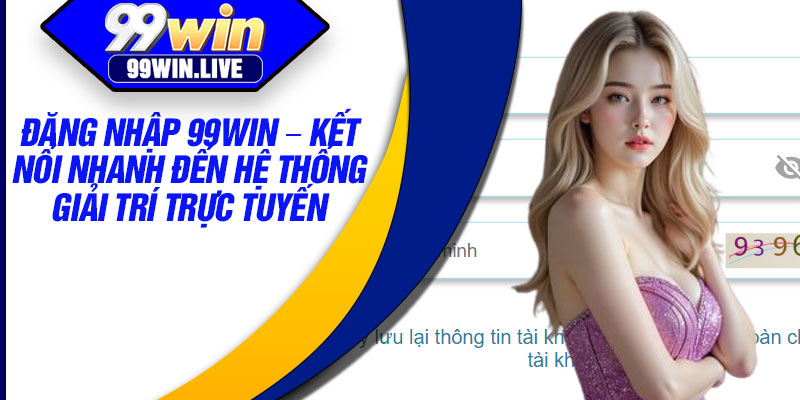 Đăng Nhập 99WIN – Kết Nối Nhanh Đến Hệ Thống Giải Trí Trực Tuyến 7 Dang Nhap 99WIN – Ket Noi Nhanh Den He Thong Giai Tri Truc Tuyen