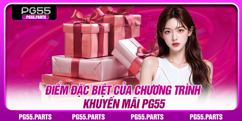Khuyến Mãi PG55 – Săn Ưu Đãi Với Nhiều Phần Thưởng Giá Trị 4 Điểm đặc biệt của chương trình khuyến mãi PG55