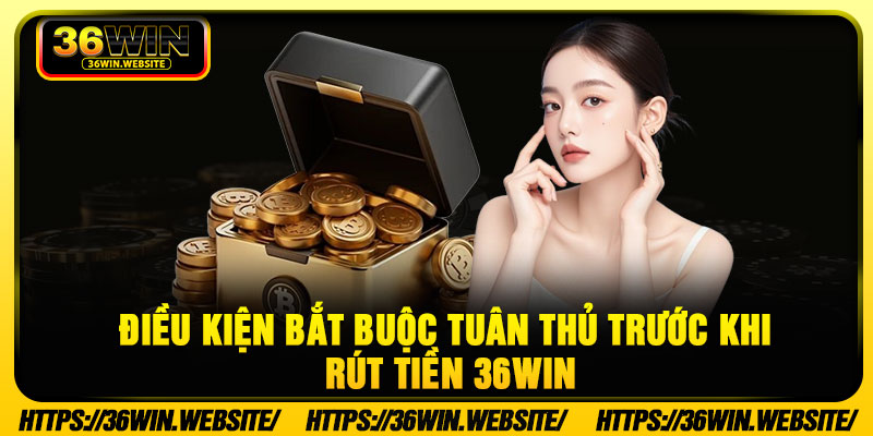 Rút Tiền 36WIN - Và 3 Bước Thao Tác Nhanh Gọn, An Toàn 2 Điều kiện bắt buộc tuân thủ trước khi rút tiền 36WIN