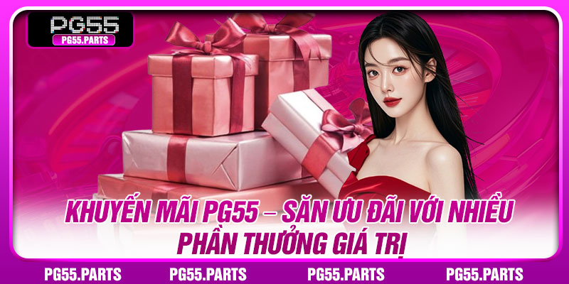 Khuyến Mãi PG55 – Săn Ưu Đãi Với Nhiều Phần Thưởng Giá Trị 8 Khuyen Mai PG55 – San Uu Dai Voi Nhieu Phan Thuong Gia Tri