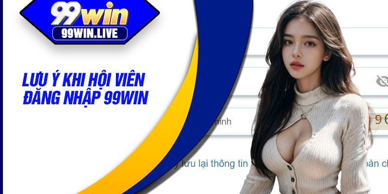 Đăng Nhập 99WIN – Kết Nối Nhanh Đến Hệ Thống Giải Trí Trực Tuyến 4 Lưu ý khi hội viên đăng nhập 99WIN