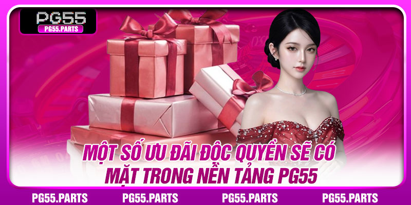 Khuyến Mãi PG55 – Săn Ưu Đãi Với Nhiều Phần Thưởng Giá Trị 3 Một số ưu đãi độc quyền sẽ có mặt trong nền tảng PG55