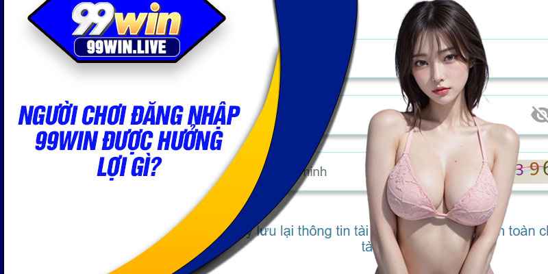 Đăng Nhập 99WIN – Kết Nối Nhanh Đến Hệ Thống Giải Trí Trực Tuyến 2 Người chơi đăng nhập 99WIN được hưởng lợi gì?