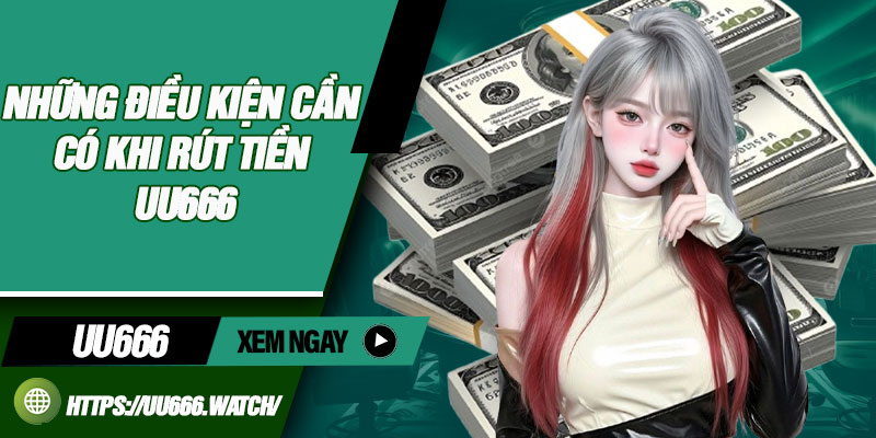 Rút Tiền UU666 – Hướng Dẫn Thao Tác Đơn Giản, Nhanh Chóng 2 Những điều kiện cần có khi rút tiền UU666