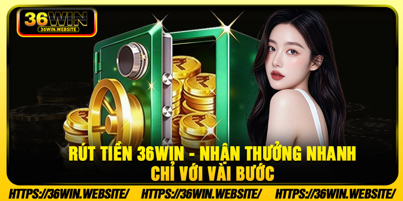 Rút Tiền 36WIN - Và 3 Bước Thao Tác Nhanh Gọn, An Toàn 6 Rut Tien 36Win Nhan Thuong Nhanh Chi Voi Vai Buoc
