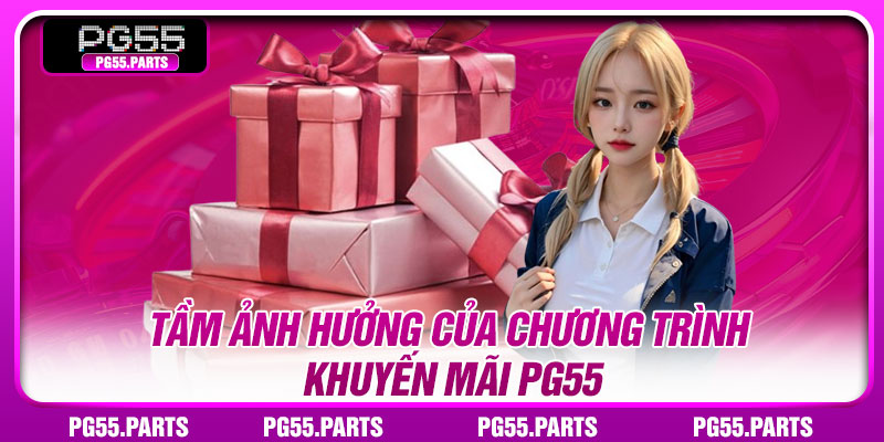 Khuyến Mãi PG55 – Săn Ưu Đãi Với Nhiều Phần Thưởng Giá Trị 2 Tầm ảnh hưởng của chương trình khuyến mãi PG55