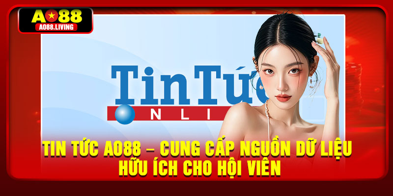 Tin Tức AO88 – Cung Cấp Nguồn Dữ Liệu Hữu Ích Cho Hội Viên 2 Tin Tuc AO88 – Cung Cap Nguon Du Lieu Huu Ich Cho Hoi Vien